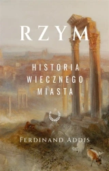 Rzym. Historia Wiecznego Miasta - Ferdinand Addis, Arkadiusz Romanek