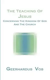 The Teaching of Jesus Concerning the Kingdom of God and the Church - Vos Geerhardus