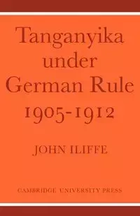 Tanganyika Under German Rule 1905 1912 - John Iliffe