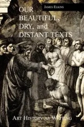 Our Beautiful, Dry and Distant Texts - James Elkins