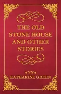 The Old Stone House and Other Stories - Anna Katharine Green