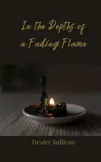 In the Depths of a Fading Flame - Dexter Sullivan