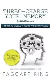 Turbo-Charge Your Memory (for Adult Learners) 10 Steps to Excellent Recall and Exam Success - King Taggart W. D.
