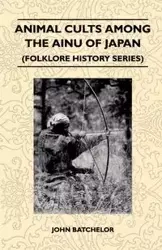 Animal Cults Among the Ainu of Japan (Folklore History Series) - John Batchelor