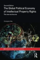 The Global Political Economy of Intellectual Property Rights, 2nd ed - May Christopher