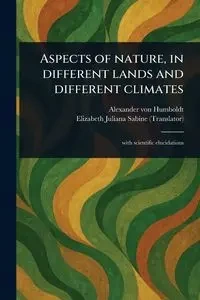 Aspects of Nature, in Different Lands and Different Climates - Alexander von Humboldt