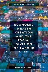 Economic Wealth Creation and the Social Division of Labour - Robert P. Gilles