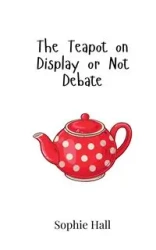 The Teapot on Display or Not Debate - Sophie Hall
