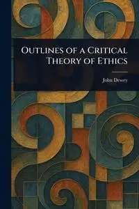 Outlines of a Critical Theory of Ethics - Dewey John