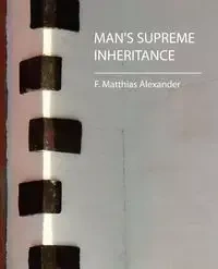 Man's Supreme Inheritance - F. Alexander Matthias Matthias Alexande