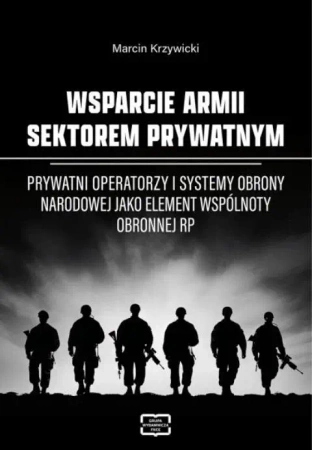 Wsparcie armii sektorem prywatnym. Prywatni operatorzy i systemy obrony narodowej jako element wspólnoty obronnej RP - MARCIN KRZYWICKI