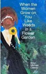 When the Women Grow on You Like Weeds in a Flower Garden - Brian Michael Cassity