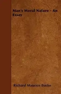 Man's Moral Nature - An Essay - Richard Maurice Bucke