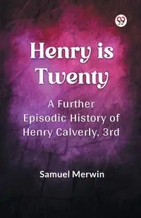 Henry Is Twenty A Further Episodic History of Henry Calverly, 3rd - Samuel Merwin