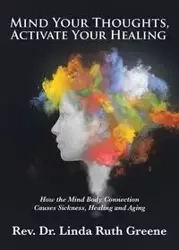 Mind Your Thoughts, Activate Your Healing - Linda Ruth Greene Rev. Dr.