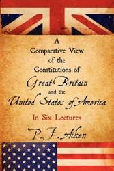 A Comparative View of the Constitutions of Great Britain and the United States of America - Aiken P. F.