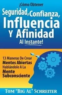 ¡Cómo Obtener Seguridad, Confianza, Influencia Y Afinidad Al Instante! - Tom Schreiter "Big Al"
