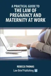 A Practical Guide to the Law of Pregnancy and Maternity at Work - Thomas Rebecca