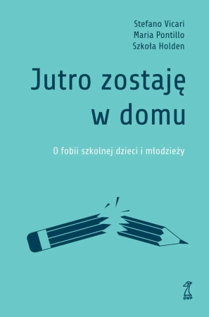 Jutro zostaję w domu. O fobii szkolnej dzieci i młodzieży - Vicari Stefano, Maria Pontillo, Szkoła Holden