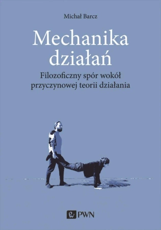 Mechanika działań. Filozoficzny spór wokół przycz. - Michał Barcz