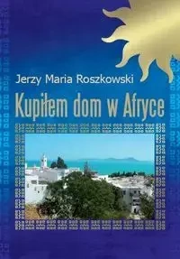 Kupiłem dom w Afryce - Jerzy Maria Roszkowski