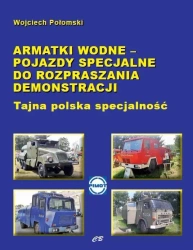 Armatki wodne - pojazdy specjalne do rozpraszania demonstracji. Tajna polska specjalność - Wojciech Połomski