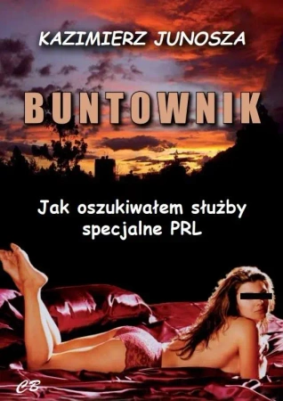 Buntownik. Jak oszukiwałem służby specjalne PRL - Kazimierz Junosza