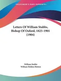 Letters Of William Stubbs, Bishop Of Oxford, 1825-1901 (1904) - William Stubbs