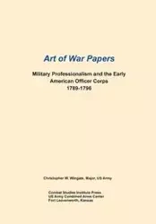 Military Professionalism and the Early American Officer Corps 1789-1796 (Art of War Papers series) - WIngate Christopher W.
