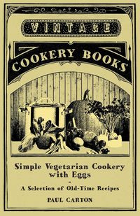 Simple Vegetarian Cookery with Eggs - A Selection of Old-Time Recipes - Paul Carton