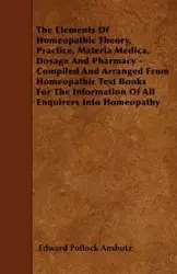 The Elements Of Homeopathic Theory, Practice, Materia Medica, Dosage And Pharmacy - Compiled And Arranged From Homeopathic Text Books For The Information Of All Enquirers Into Homeopathy - Edward Anshutz Pollock
