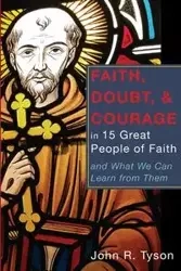 Faith, Doubt, and Courage in 15 Great People of Faith - Tyson John R.