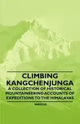 Climbing Kangchenjunga - A Collection of Historical Mountaineering Accounts of Expeditions to the Himalayas - Various