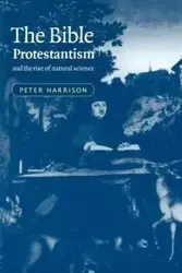 The Bible, Protestantism, and the Rise of Natural Science - Harrison Peter