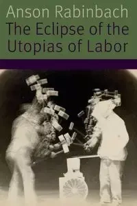 The Eclipse of the Utopias of Labor - Rabinbach Anson
