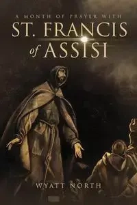 A Month of Prayer with St. Francis of Assisi - Wyatt North