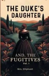 The Duke's Daughter And, The Fugitives Vol. I - Oliphant Mrs.