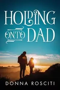 Holding Onto Dad - Donna Rosciti