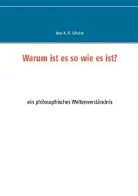 Warum ist es so wie es ist? - Schulze Jens K. R.