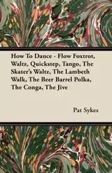 How To Dance - Flow Foxtrot, Waltz, Quickstep, Tango, The Skater's Waltz, The Lambeth Walk, The Beer Barrel Polka, The Conga, The Jive - Pat Sykes