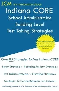Indiana CORE School Administrator Building Level - Test Taking Strategies - Test Preparation Group JCM-Indiana CORE