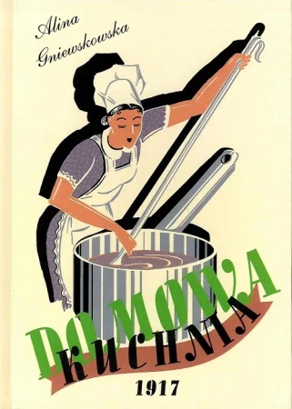 Domowa Kuchnia. Skarbczyk kulinarny potraw mięsnych, jarskich, ciast, marynat i ważniejszych sekretów gospodarskich. - Alina Gniewkowska