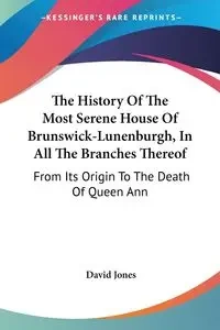The History Of The Most Serene House Of Brunswick-Lunenburgh, In All The Branches Thereof - David Jones