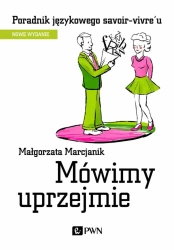 Mówimy uprzejmie. Poradnik językowego savoir-vivre - Małgorzata Marcjanik
