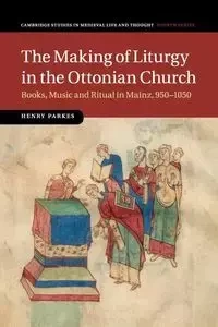 The Making of Liturgy in the Ottonian Church - Henry Parkes