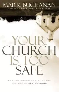 Your Church Is Too Safe - Mark Buchanan