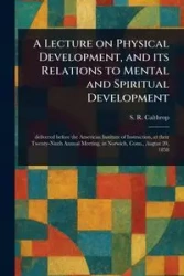 A Lecture on Physical Development, and Its Relations to Mental and Spiritual Development - Calthrop S. R. (Samuel Robert)