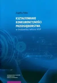 Kształtowanie konkurencyjności przedsiębiorstwa w środowisku sektora MSP - Angelika Pańka