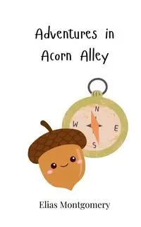 Adventures in Acorn Alley - Elias Montgomery