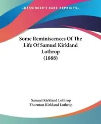 Some Reminiscences Of The Life Of Samuel Kirkland Lothrop (1888) - Samuel Lothrop Kirkland